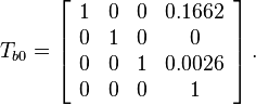  T_{b0}= \left[\begin{array}{cccc} 1 & 0 & 0 & 0.1662 \\ 0 & 1 & 0 & 0 \\ 0 & 0 & 1 & 0.0026 \\ 0 & 0 & 0 & 1 \end{array}\right].
