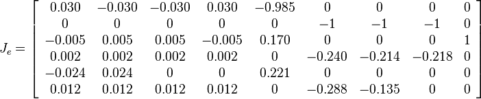 J_e = \left[\begin{array}{ccccccccc} 0.030 & -0.030 & -0.030 & 0.030 & -0.985 & 0 & 0 & 0 & 0 \\
0 & 0 & 0 & 0 & 0 & -1 & -1 & -1 & 0 \\
-0.005 & 0.005 & 0.005 & -0.005 & 0.170 & 0 & 0 & 0 & 1 \\
0.002 & 0.002 & 0.002 & 0.002 & 0 & -0.240 & -0.214 & -0.218 & 0 \\
-0.024 & 0.024 & 0 & 0 & 0.221 & 0 & 0 & 0 & 0 \\
0.012 & 0.012 & 0.012 & 0.012 & 0 & -0.288 & -0.135 & 0 & 0 \end{array}\right]