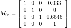  M_{0e}= \left[\begin{array}{cccc} 1 & 0 & 0 & 0.033 \\ 0 & 1 & 0 & 0 \\ 0 & 0 & 1 & 0.6546 \\ 0 & 0 & 0 & 1 \end{array}\right].
